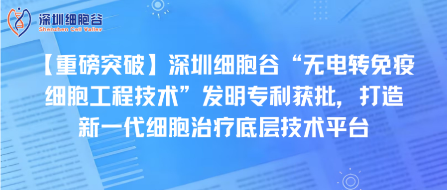 【重磅突破】深圳evo真人视讯“无电转免疫细胞工程技术”发明专利获批，打造新一代细胞治疗底层技术平台