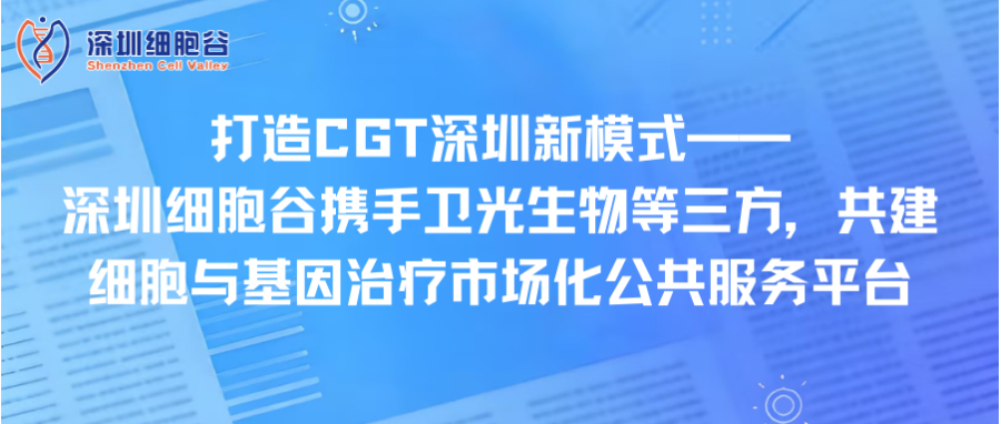 打造CGT深圳新模式—— 深圳evo真人视讯携手卫光生物等三方，共建细胞与基因治疗市场化公共服务平台
